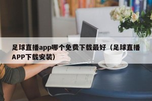足球直播app哪个免费下载最好（足球直播APP下载安装）