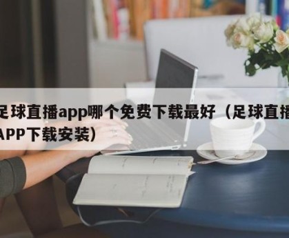 足球直播app哪个免费下载最好（足球直播APP下载安装）