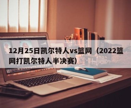 12月25日凯尔特人vs篮网（2022篮网打凯尔特人半决赛）