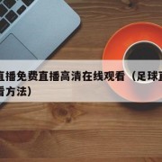 足球直播免费直播高清在线观看（足球直播免费观看方法）