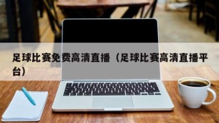 足球比赛免费高清直播（足球比赛高清直播平台）