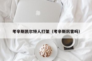 考辛斯凯尔特人打架（考辛斯厉害吗）