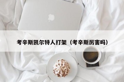 考辛斯凯尔特人打架（考辛斯厉害吗）