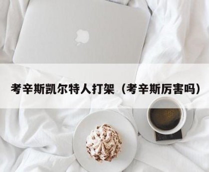 考辛斯凯尔特人打架（考辛斯厉害吗）