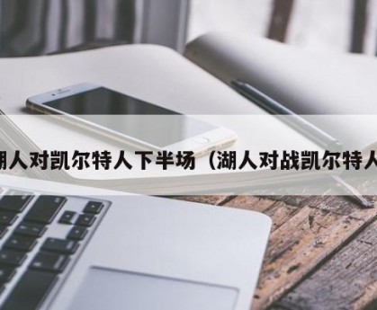 湖人对凯尔特人下半场（湖人对战凯尔特人）