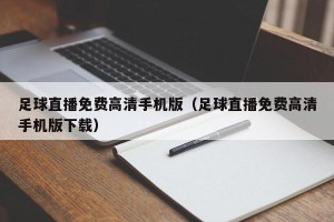 足球直播免费高清手机版（足球直播免费高清手机版下载）