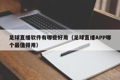 足球直播软件有哪些好用（足球直播APP哪个最值得用）