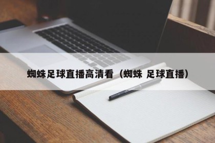 蜘蛛足球直播高清看（蜘蛛 足球直播）