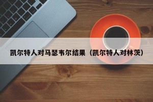 凯尔特人对马瑟韦尔结果（凯尔特人对林茨）