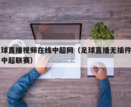 足球直播视频在线中超网（足球直播无插件高清中超联赛）