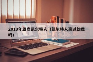 2019年雄鹿凯尔特人（凯尔特人赢过雄鹿吗）