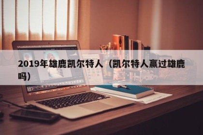 2019年雄鹿凯尔特人（凯尔特人赢过雄鹿吗）