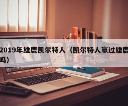 2019年雄鹿凯尔特人（凯尔特人赢过雄鹿吗）