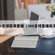 360足球高清直播（360足球直播高清集锦）