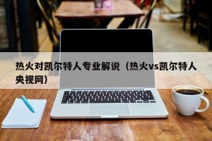 热火对凯尔特人专业解说（热火vs凯尔特人央视网）