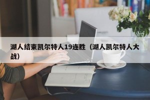 湖人结束凯尔特人19连胜（湖人凯尔特人大战）