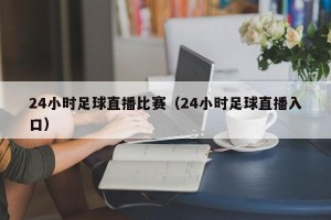 24小时足球直播比赛（24小时足球直播入口）