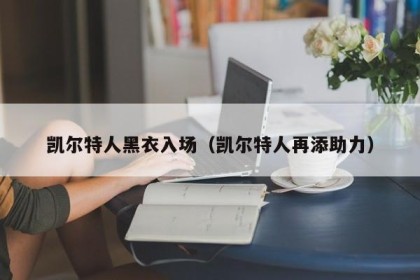 凯尔特人黑衣入场（凯尔特人再添助力）