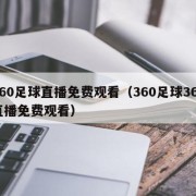 360足球直播免费观看（360足球360直播免费观看）