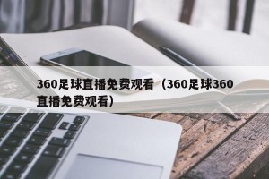360足球直播免费观看（360足球360直播免费观看）