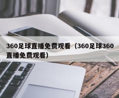 360足球直播免费观看（360足球360直播免费观看）