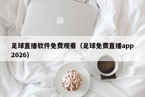 足球直播软件免费观看（足球免费直播app2026）