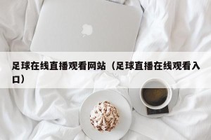足球在线直播观看网站（足球直播在线观看入口）