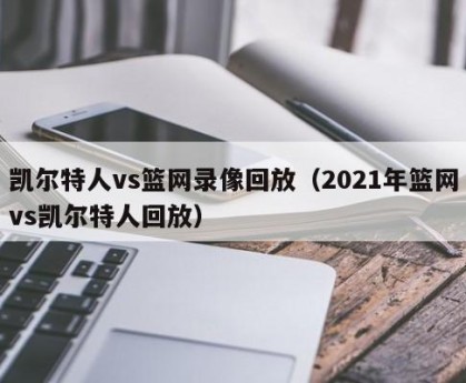凯尔特人vs篮网录像回放（2021年篮网vs凯尔特人回放）