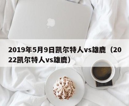 2019年5月9日凯尔特人vs雄鹿（2022凯尔特人vs雄鹿）