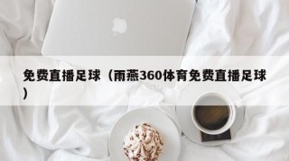 免费直播足球（雨燕360体育免费直播足球）