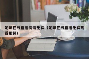 足球在线直播高清免费（足球在线直播免费观看视频）