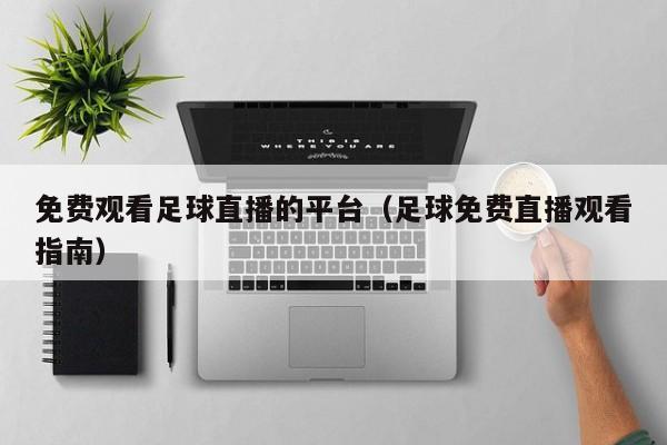 免费观看足球直播的平台(足球免费直播观看指南)