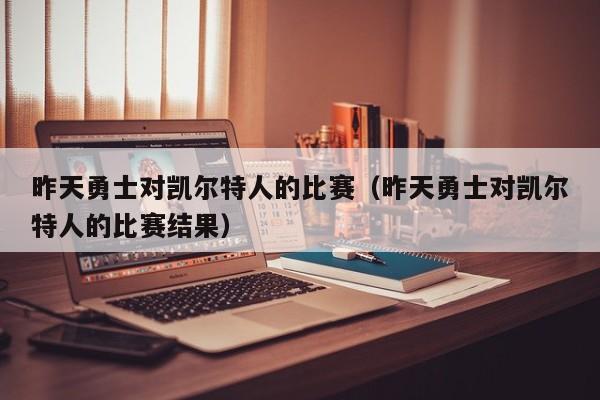 昨天勇士对凯尔特人的比赛(昨天勇士对凯尔特人的比赛结果)